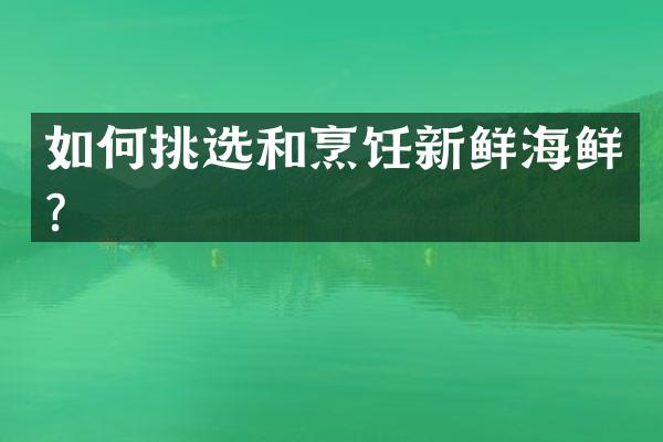 如何挑选和烹饪新鲜海鲜？