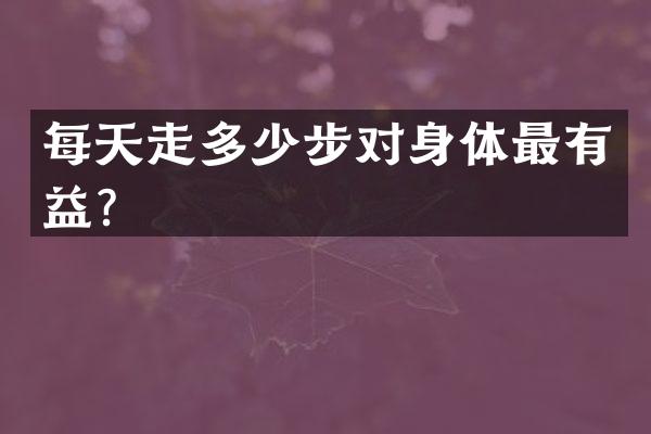 每天走多少步对身体最有益？