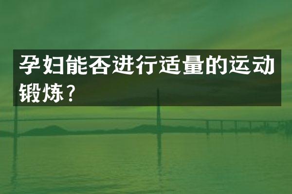 孕妇能否进行适量的运动锻炼？