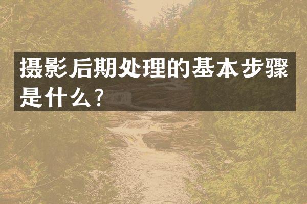 摄影后期处理的基本步骤是什么？