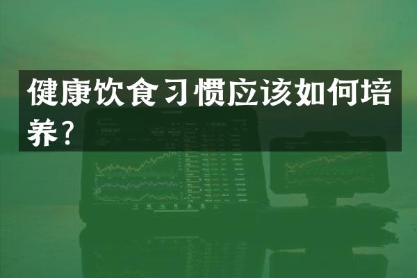 健康饮食习惯应该如何培养？