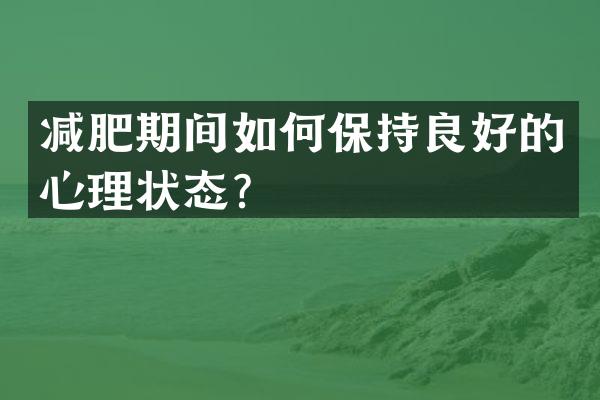 减肥期间如何保持良好的心理状态？