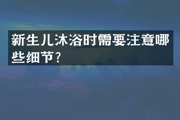 新生儿沐浴时需要注意哪些细节？