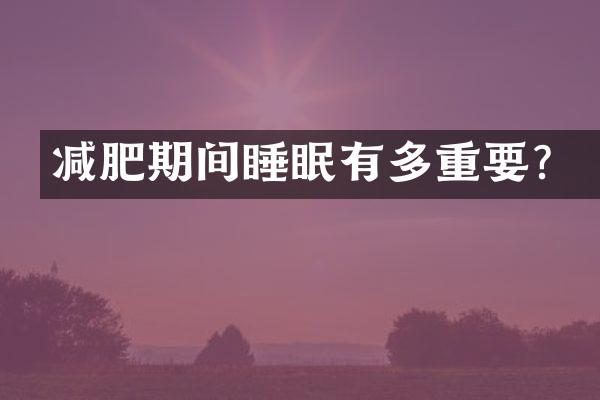 减肥期间睡眠有多重要？