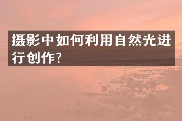 摄影中如何利用自然光进行创作？