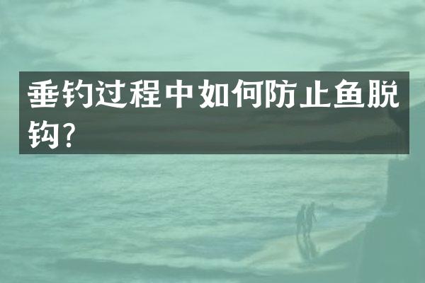 垂钓过程中如何防止鱼脱钩？
