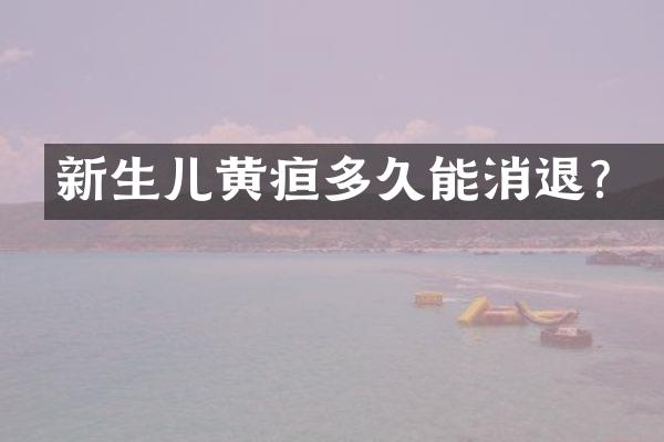 新生儿黄疸多久能消退？