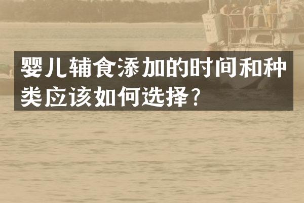 婴儿辅食添加的时间和种类应该如何选择？