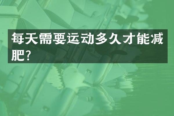 每天需要运动多久才能减肥？