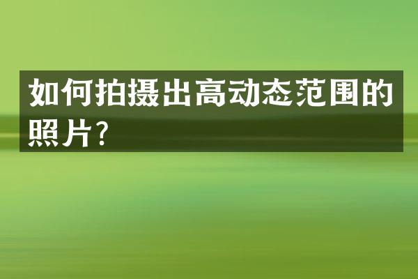 如何拍摄出高动态范围的照片？