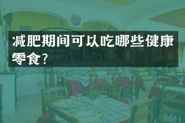 减肥期间可以吃哪些健康零食？