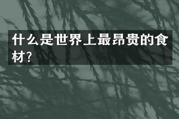 什么是世界上最昂贵的食材？