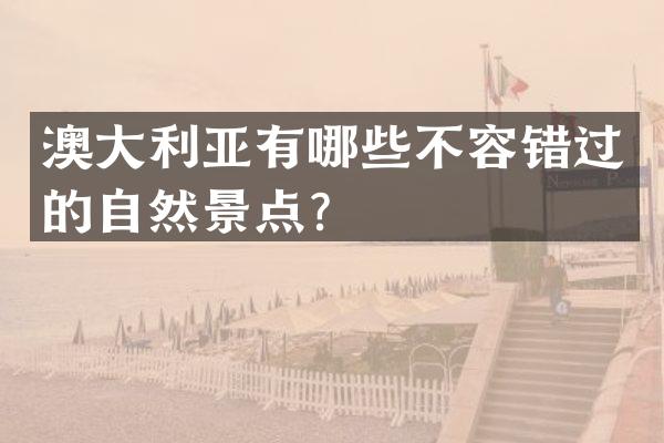 澳大利亚有哪些不容错过的自然景点？