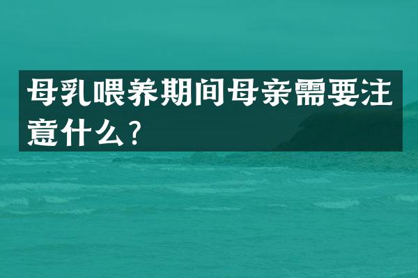 母乳喂养期间母亲需要注意什么？
