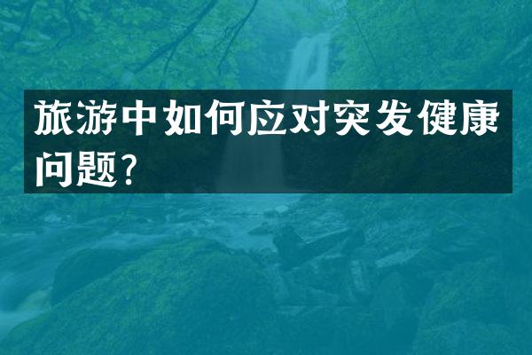 旅游中如何应对突发健康问题？