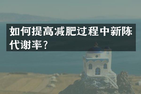 如何提高减肥过程中新陈代谢率？