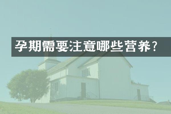 孕期需要注意哪些营养？