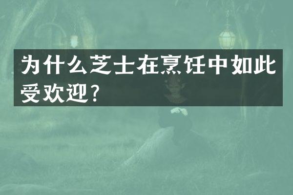 为什么芝士在烹饪中如此受欢迎？
