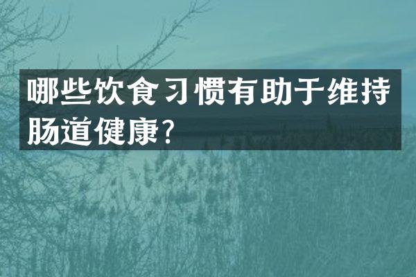 哪些饮食习惯有助于维持肠道健康？