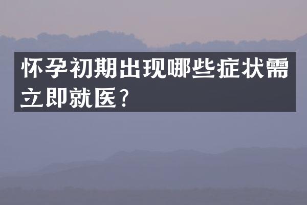 怀孕初期出现哪些症状需立即就医？