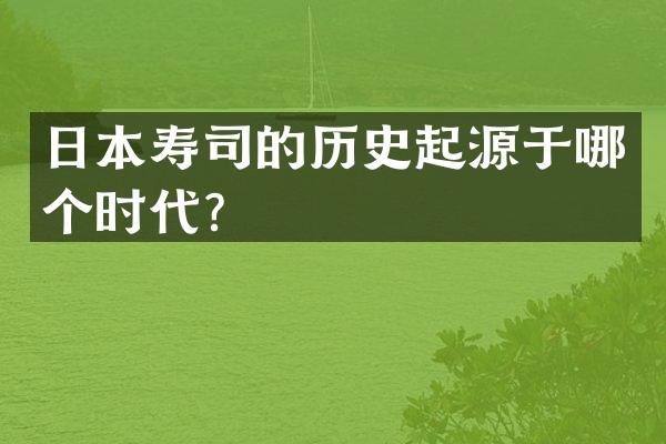 日本寿司的历史起源于哪个时代？