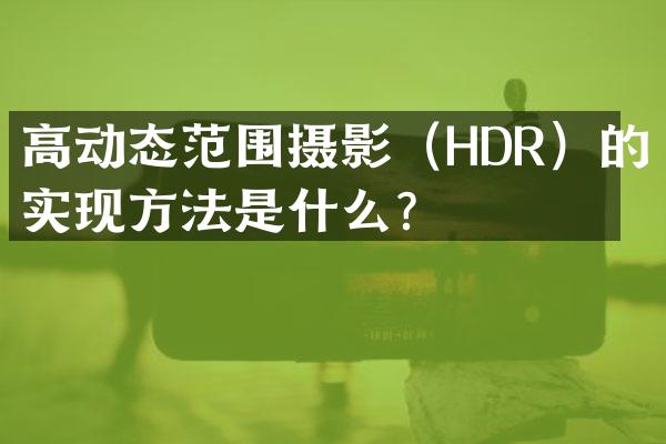高动态范围摄影（HDR）的实现方法是什么？
