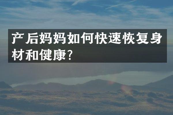 产后妈妈如何快速恢复身材和健康？