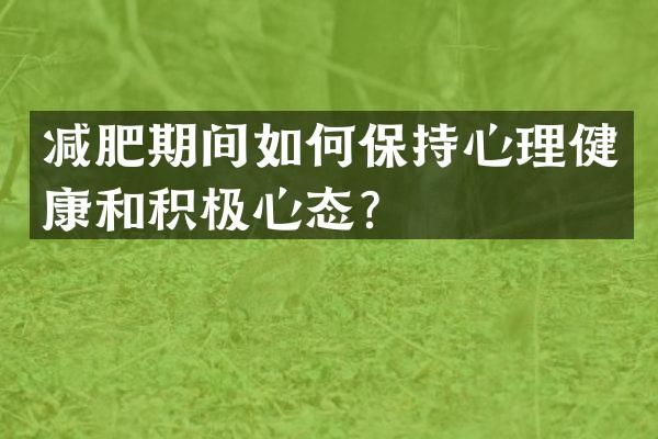 减肥期间如何保持心理健康和积极心态？