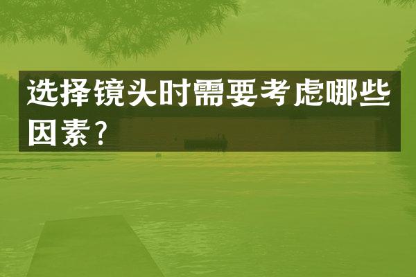 选择镜头时需要考虑哪些因素？