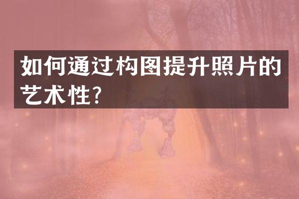 如何通过构图提升照片的艺术性？