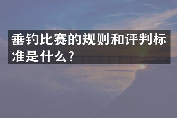 垂钓比赛的规则和评判标准是什么？