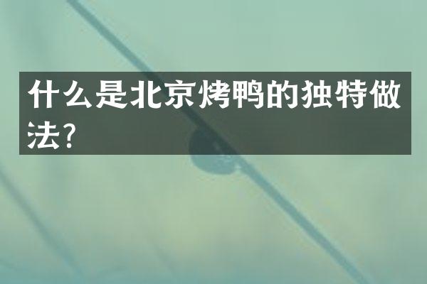 什么是北京烤鸭的独特做法？