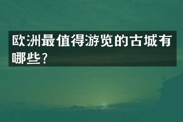 欧洲最值得游览的古城有哪些？