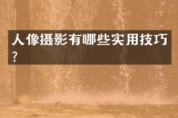 人像摄影有哪些实用技巧？