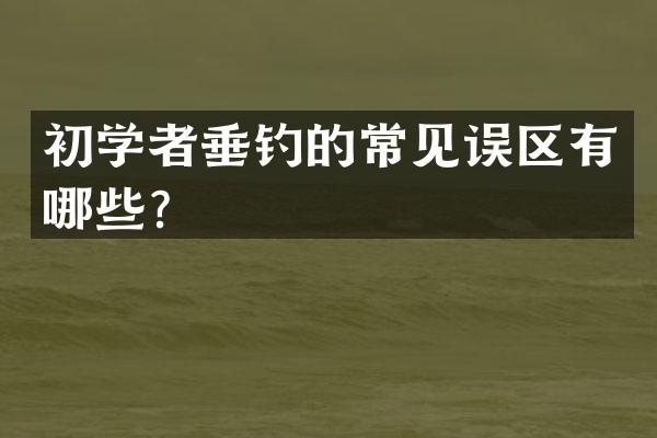 初学者垂钓的常见误区有哪些？