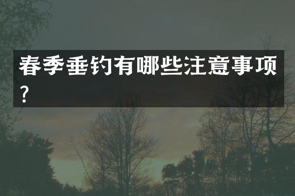春季垂钓有哪些注意事项？