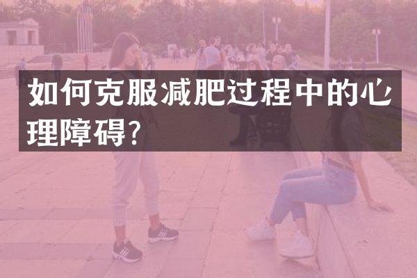 如何克服减肥过程中的心理障碍？