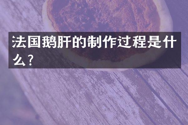 法国鹅肝的制作过程是什么？