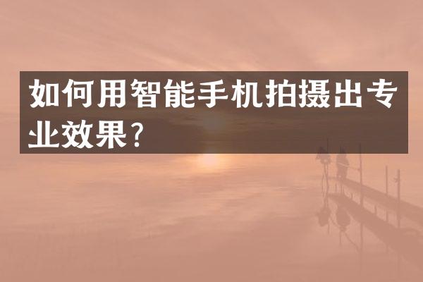如何用智能手机拍摄出专业效果？