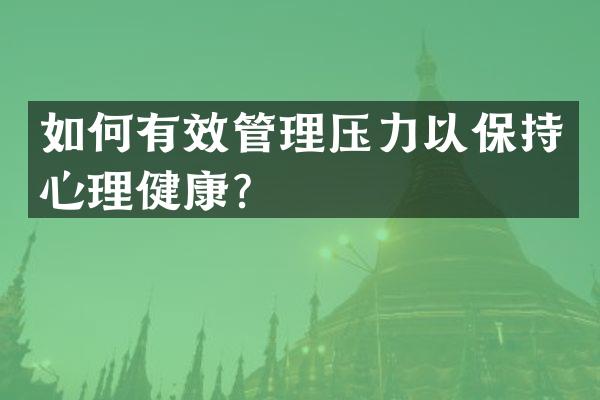 如何有效管理压力以保持心理健康？
