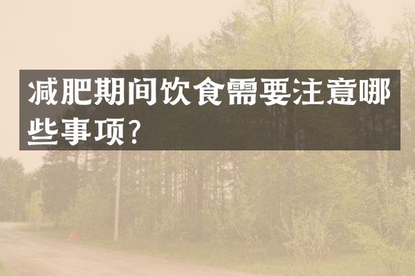 减肥期间饮食需要注意哪些事项？