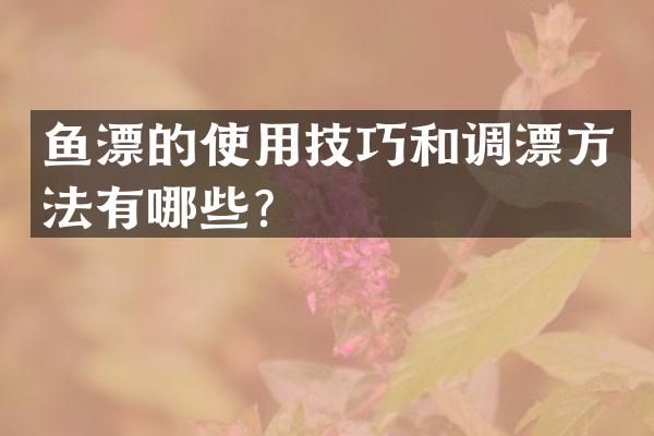 鱼漂的使用技巧和调漂方法有哪些？