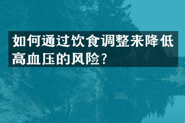 如何通过饮食调整来降低高血压的风险？