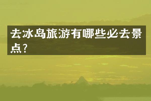去冰岛旅游有哪些必去景点？