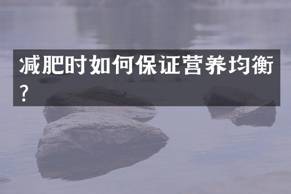 减肥时如何保证营养均衡？