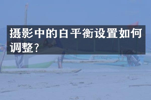 摄影中的白平衡设置如何调整？