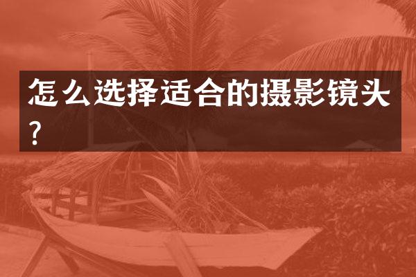 怎么选择适合的摄影镜头？