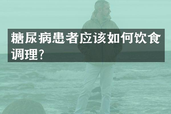 糖尿病患者应该如何饮食调理？