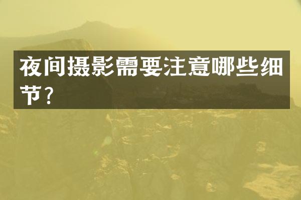 夜间摄影需要注意哪些细节？