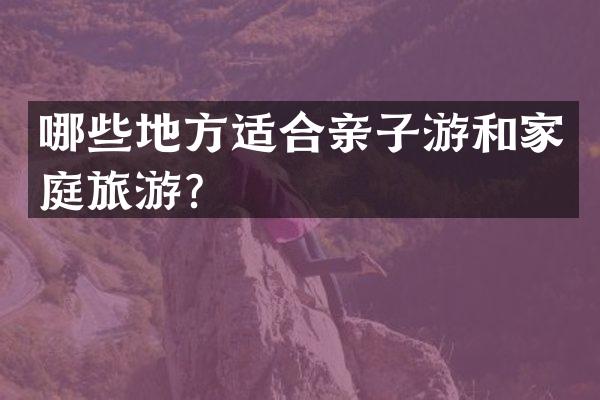哪些地方适合亲子游和家庭旅游？